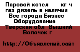 Паровой котел 2000 кг/ч газ/дизель в наличии - Все города Бизнес » Оборудование   . Тверская обл.,Вышний Волочек г.